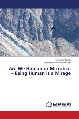 Are We Human or Microbial - Being Human is a Mirage - Kurup, Ravikumar, and Achutha Kurup, Parameswara