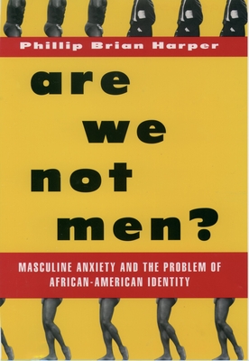 Are We Not Men?: Masculine Anxiety and the Problem of African-American Identity - Harper, Phillip Brian