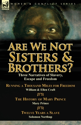 Are We Not Sisters & Brothers?: Three Narratives of Slavery, Escape and Freedom-Running a Thousand Miles for Freedom by William and Ellen Craft, the H - Craft, Ellen, and Prince, Mary, and Northup, Solomon