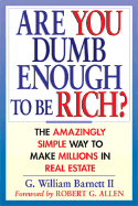 Are You Dumb Enough to Be Rich?: The Amazingly Simple Ways to Make Millions in Real Estate - Barnett, G William