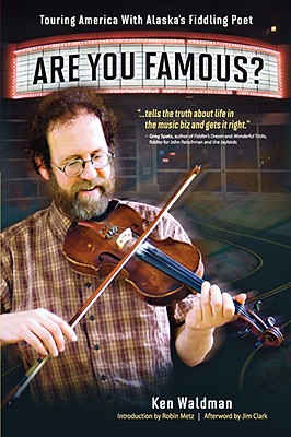 Are You Famous? Touring America with Alaska's Fiddling Poet - Waldman, Ken, and Metz, Robin (Foreword by), and Clark, Jim, Ma (Epilogue by)