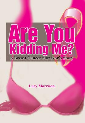 Are You Kidding Me?: A Breast Cancer Survivor's Story - Morrison, Lucy