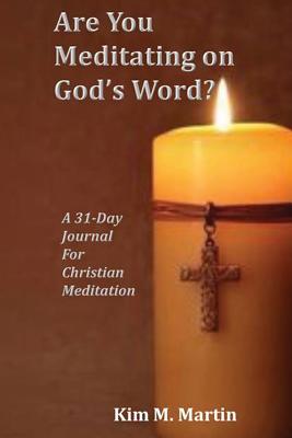 Are You Meditating on God's Word?: A 31-Day Journal for Christian Meditation - Martin, Kim M, and Avery, Dedric M (Foreword by)