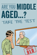 Are You Middle Aged Yet?: Take The Test to Reveal Your True Age