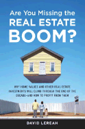 Are You Missing the Real Estate Boom?: The Boom Will Not Bust and Why Property Values Will Continue to Climb Through the End of the Decade - And How to Profit from Them