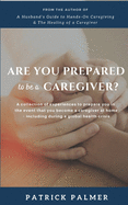 Are You Prepared to be a Caregiver?: a collection of experiences to prepare you in the event that you become a caregiver at home - including during a global health crisis