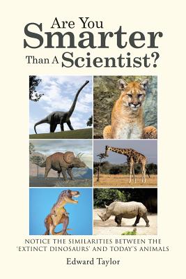 Are You Smarter Than A Scientist?: Notice the Similarities Between the 'Extinct Dinosaurs' and Today's Animals - Taylor, Edward