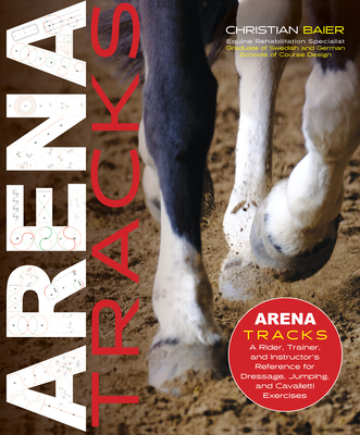 Arena Tracks: The Rider, Trainer, and Instructor's Reference for Dressage, Jumping, and Cavalletti Exercises - Baier, Christian, and Wadeborn, Ulf (Foreword by)