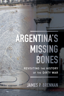 Argentina's Missing Bones: Revisiting the History of the Dirty War Volume 6 - Brennan, James P