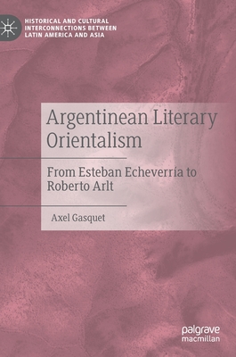 Argentinean Literary Orientalism: From Esteban Echeverra to Roberto Arlt - Gasquet, Axel, and Surez, Jos I (Translated by)