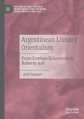 Argentinean Literary Orientalism: From Esteban Echeverra to Roberto Arlt - Gasquet, Axel, and Surez, Jos I. (Translated by)