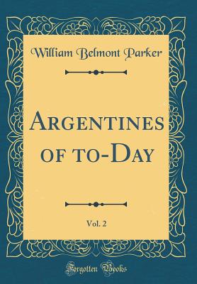 Argentines of To-Day, Vol. 2 (Classic Reprint) - Parker, William Belmont