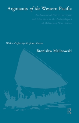 Argonauts of the Western Pacific: An Account of Native Enterprise and Adventure in the Archipelagoes of Melanesian New Guinea - Malinowski, Bronislaw