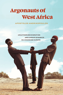 Argonauts of West Africa: Unauthorized Migration and Kinship Dynamics in a Changing Europe - Andrikopoulos, Apostolos