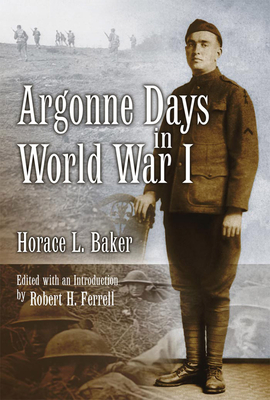 Argonne Days in World War I: Volume 1 - Baker, Horace L, and Ferrell, Robert H, Mr. (Editor)