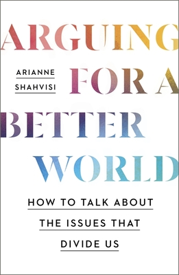 Arguing for a Better World: How to talk about the issues that divide us - Shahvisi, Arianne