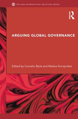 Arguing Global Governance: Agency, Lifeworld and Shared Reasoning - Bjola, Corneliu (Editor), and Kornprobst, Markus (Editor)