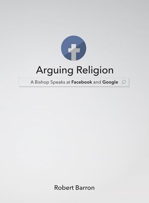 Arguing Religion: A Bishop Speaks at Facebook and Google - Barron, Robert