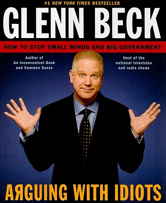 Arguing with Idiots: How to Stop Small Minds and Big Government - Beck, Glenn, and Balfe, Kevin
