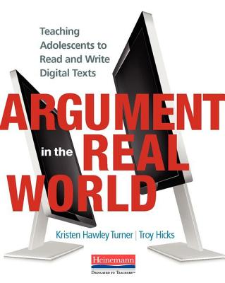 Argument in the Real World: Teaching Adolescents to Read and Write Digital Texts - Hicks, Troy, and Hawley Turner, Kristen