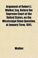 Argument of Robert J. Walker, Esq.: Before the Supreme Court of the United States, on the Mississippi Slave Question, at January Term, 1841, Involving the Power of Congress and of the States to Prohibit the Inter-State Slave Trade (Classic Reprint)