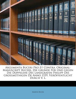 Argumenta Buceri Pro Et Contra. Original-Manuscript Bucers, Die Grunde Ur Und Gegen Die Doppelehe Des Landgrafen Philipp Des Grossmuthigen de Anno 1539, . - Bucer, Martin