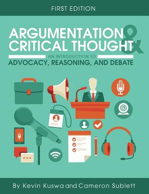 Argumentation and Critical Thought: An Introduction to Advocacy, Reasoning, and Debate - Kuswa, Kevin, and Sublett, Cameron