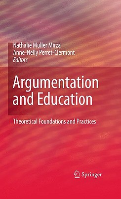 Argumentation and Education: Theoretical Foundations and Practices - Muller Mirza, Nathalie (Editor), and Perret-Clermont, Anne-Nelly, Professor (Editor)