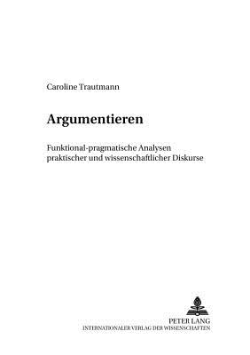 Argumentieren: Funktional-pragmatische Analysen praktischer und wissenschaftlicher Diskurse - Ehlich, Konrad, and Trautmann, Caroline