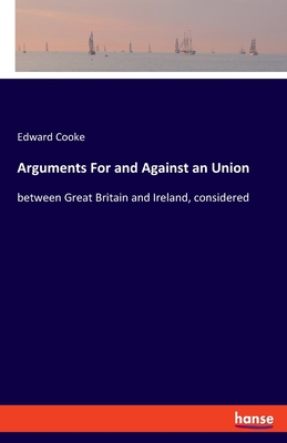 Arguments For and Against an Union: between Great Britain and Ireland, considered - Cooke, Edward