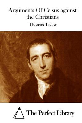 Arguments Of Celsus against the Christians - The Perfect Library (Editor), and Taylor, Thomas