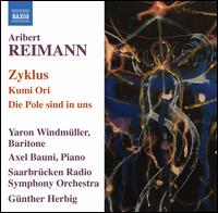 Aribert Reimann: Zyklus; Kumi Ori; Die Pole sind in uns - Axel Bauni (piano); Yaron Windmuller (baritone); Saarbrucken Radio Symphony Orchestra; Gunther Herbig (conductor)