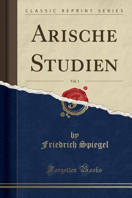 Arische Studien, Vol. 1 (Classic Reprint) - Spiegel, Friedrich, Dr.