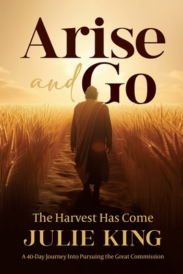 Arise and Go: The Harvest Has Come - King, Julie