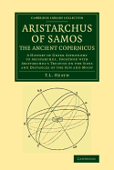 Aristarchus of Samos, the Ancient Copernicus; A History of Greek Astronomy to Aristarchus, Together with Aristarchus's Treatise on the Sizes and Distances of the Sun and Moon: A New Greek Text with Translation and Notes