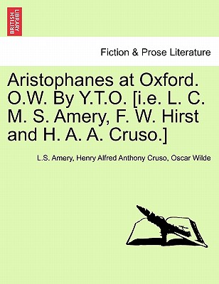 Aristophanes at Oxford. O.W. by Y.T.O. [I.E. L. C. M. S. Amery, F. W. Hirst and H. A. A. Cruso.] - Amery, L S, and Cruso, Henry Alfred Anthony, and Wilde, Oscar