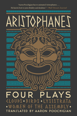 Aristophanes: Four Plays: Clouds, Birds, Lysistrata, Women of the Assembly - Aristophanes, and Poochigian, Aaron (Translated by)