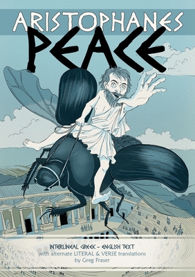 Aristophanes PEACE: Interlineal GREEK-ENGLISH text, with alternate LITERAL & VERSE translations - Fraser, Greg, and Mutton, Alison (Cover design by)