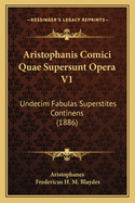 Aristophanis Comici Quae Supersunt Opera V1: Undecim Fabulas Superstites Continens (1886)