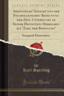 Aristoteles' Ansicht Von Der Psychologischen Bedeutung Der Zeit, Untersucht an Seiner Definition Derselben ALS Zahl Der Bewegung: Inaugural-Dissertation (Classic Reprint)