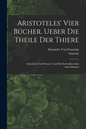 Aristoteles' Vier Bucher Ueber Die Theile Der Thiere: Griechisch Und Deutsch Und Mit Sacherklarenden Anmerkungen (Classic Reprint)