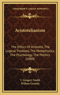 Aristotelianism: The Ethics of Aristotle, the Logical Treatises, the Metaphysics, the Psychology, the Politics (1889)