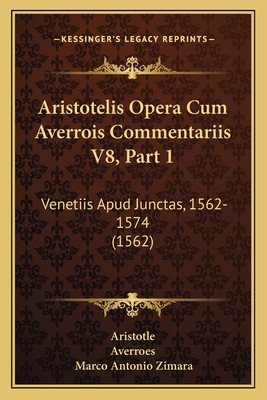 Aristotelis Opera Cum Averrois Commentariis V8, Part 1: Venetiis Apud Junctas, 1562-1574 (1562) - Aristotle, and Averroes, and Zimara, Marco Antonio