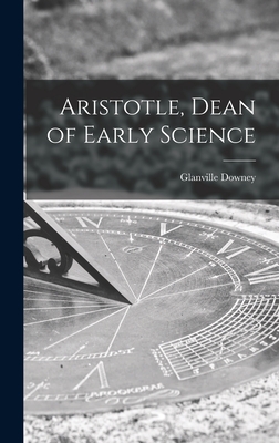 Aristotle, Dean of Early Science - Downey, Glanville 1908-