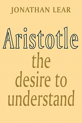 Aristotle: The Desire to Understand - Lear, Jonathan