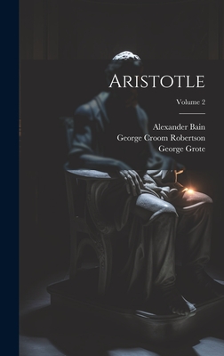 Aristotle; Volume 2 - Robertson, George Croom, and Bain, Alexander, and Grote, George