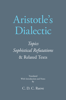 Aristotle's Dialectic: Topics, Sophistical Refutations, and Related Texts - Aristotle, and Reeve, C D C (Translated by)
