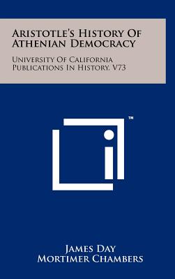 Aristotle's History Of Athenian Democracy: University Of California Publications In History, V73 - Day, James, and Chambers, Mortimer