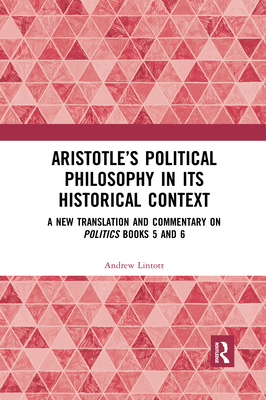 Aristotle's Political Philosophy in its Historical Context: A New Translation and Commentary on Politics Books 5 and 6 - Lintott, Andrew