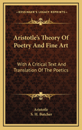 Aristotle's Theory Of Poetry And Fine Art: With A Critical Text And Translation Of The Poetics